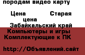 породам видео карту 1G › Цена ­ 1 500 › Старая цена ­ 1 500 - Забайкальский край Компьютеры и игры » Комплектующие к ПК   